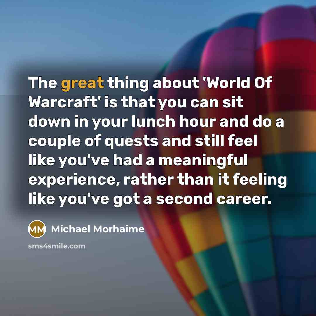 “The great thing about 'World Of Warcraft' is that you…” quote by Michael Morhaime