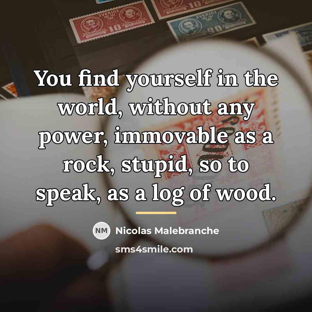 “You find yourself in the world, without any power, immovable…” quote by Nicolas Malebranche