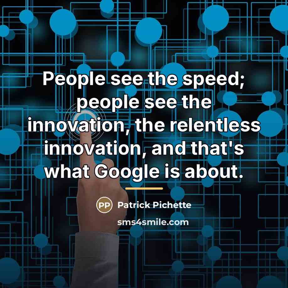 “People see the speed; people see the innovation, the relentless…” quote by Patrick Pichette