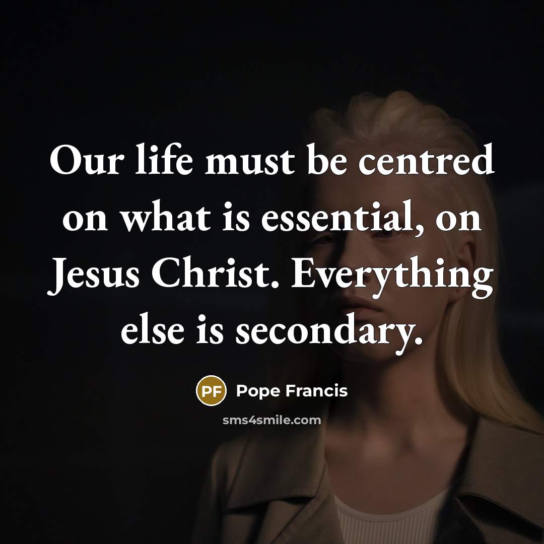 “Our life must be centred on what is essential, on…” quote by Pope Francis