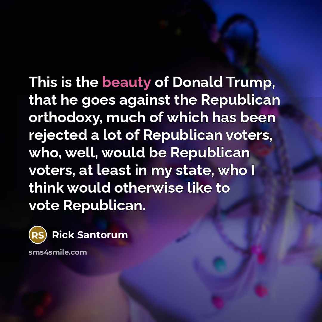 “This is the beauty of Donald Trump, that he goes…” quote by Rick Santorum