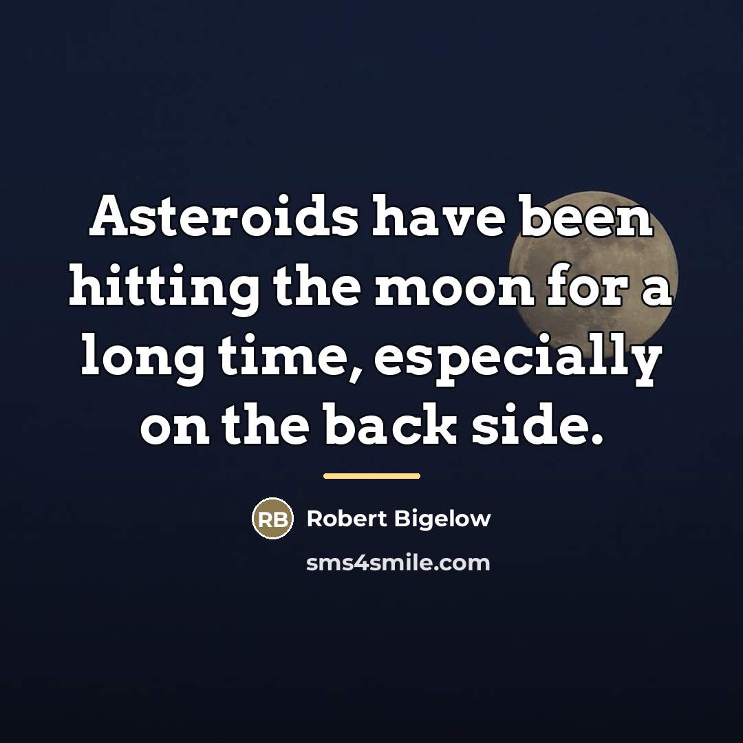 “Asteroids have been hitting the moon for a long time,…” quote by Robert Bigelow