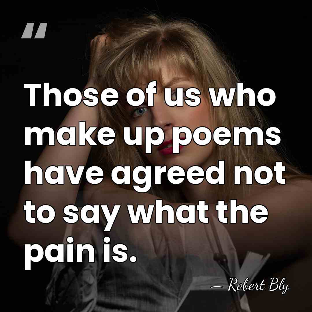 Those of us who make up poems have agreed not to say&hellip; - Robert Bly