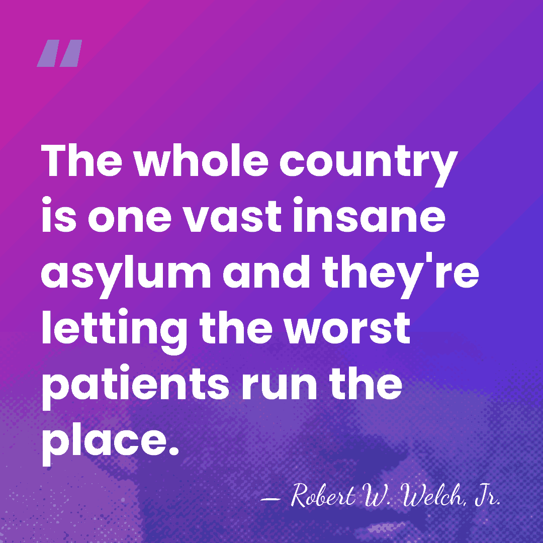 The whole country is one vast insane asylum and they're letting the&hellip; - Robert W. Welch, Jr.