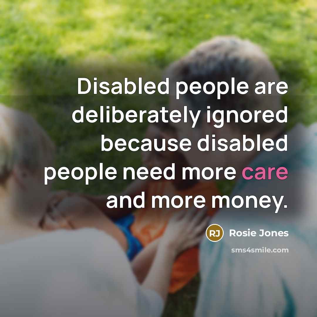 “Disabled people are deliberately ignored because disabled people need more…” quote by Rosie Jones