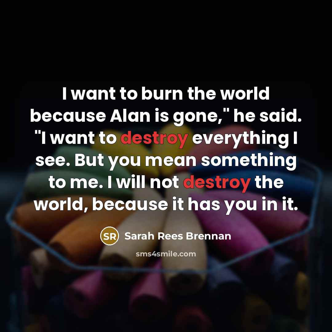 “I want to burn the world because Alan is gone,"…” quote by Sarah Rees Brennan