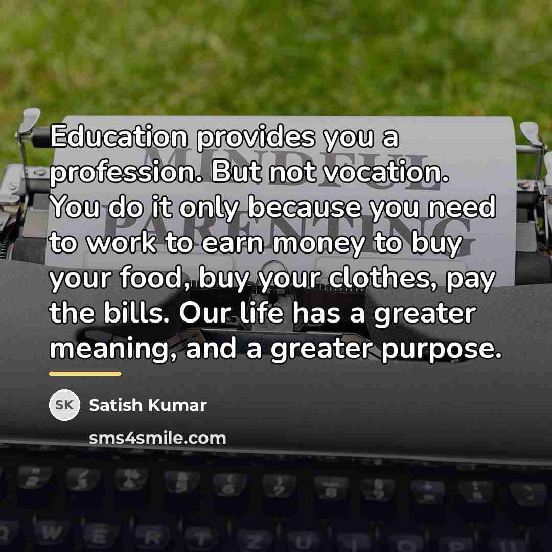 “Education provides you a profession. But not vocation. You do…” quote by Satish Kumar