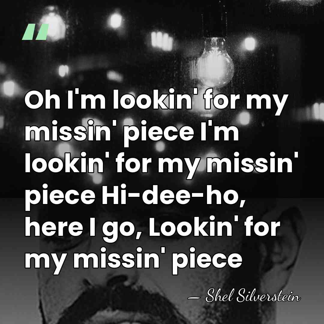 Oh I'm lookin' for my missin' piece I'm lookin' for my missin'&hellip; - Shel Silverstein