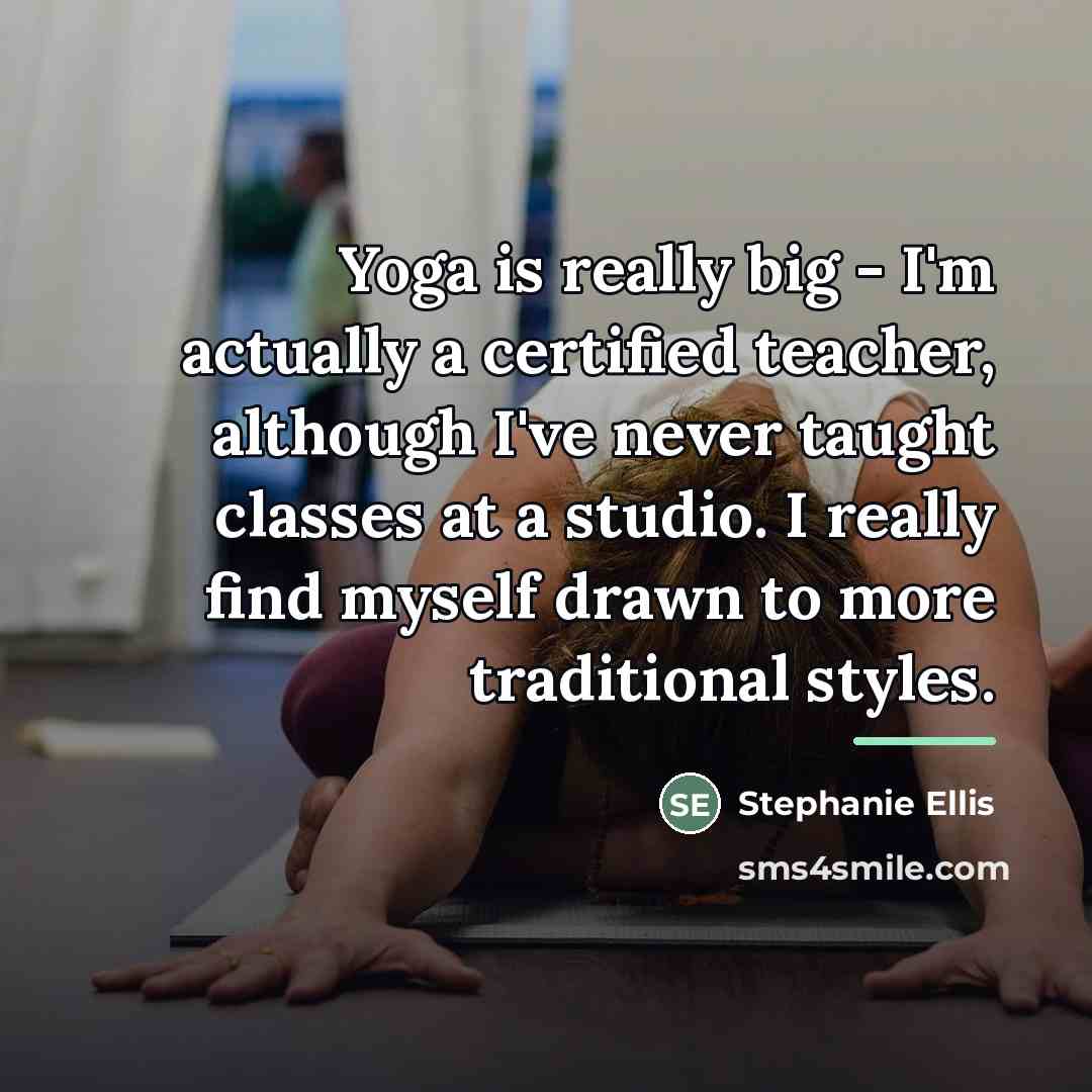 “Yoga is really big - I'm actually a certified teacher,…” quote by Stephanie Ellis