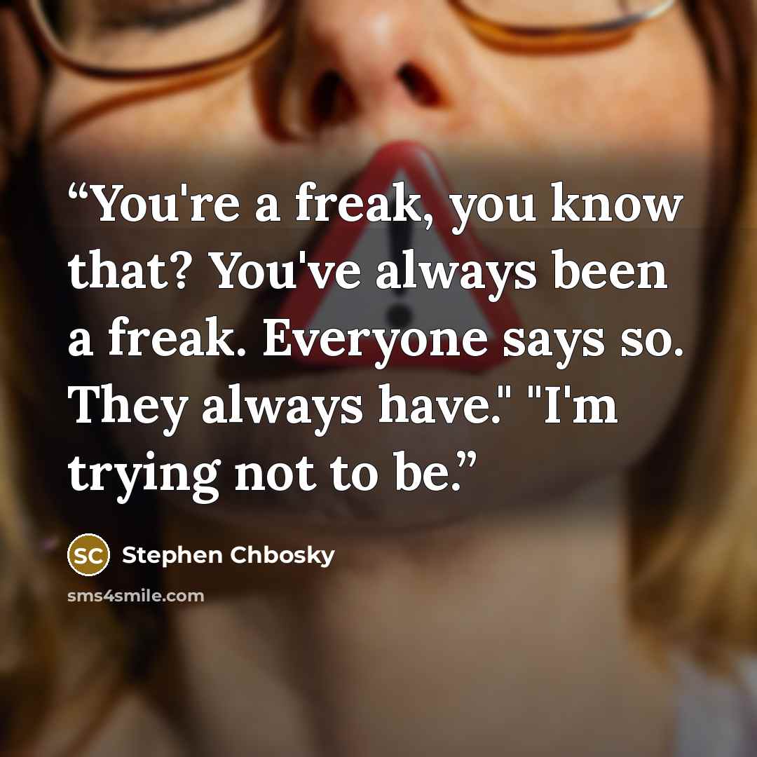 “You're a freak, you know that? You've always been a freak. Everyone says so. They always have." "I'm trying not to be.” quote by Stephen Chbosky