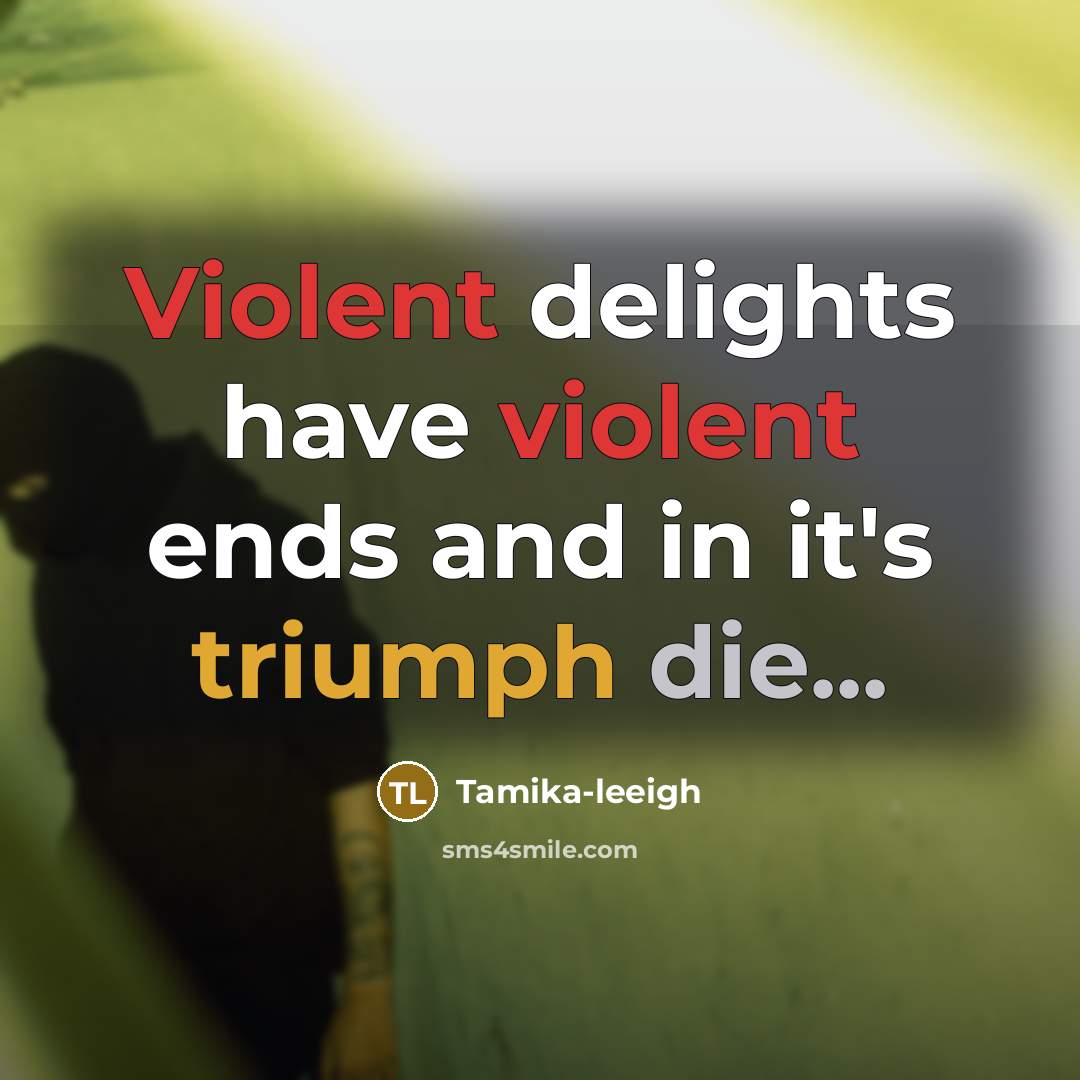 “Violent delights have violent ends and in it's triumph die...…” quote by Tamika-leeigh