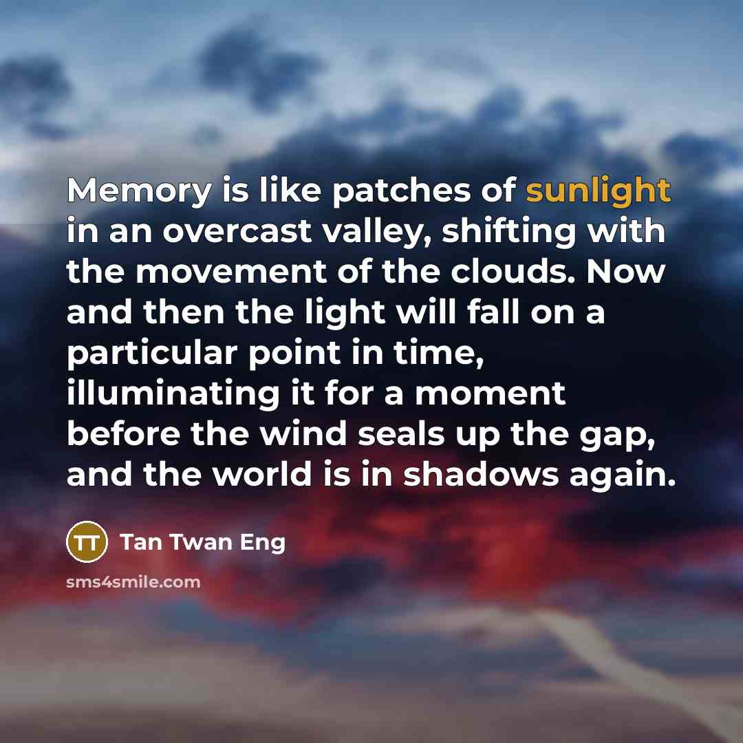 “Memory is like patches of sunlight in an overcast valley,…” quote by Tan Twan Eng