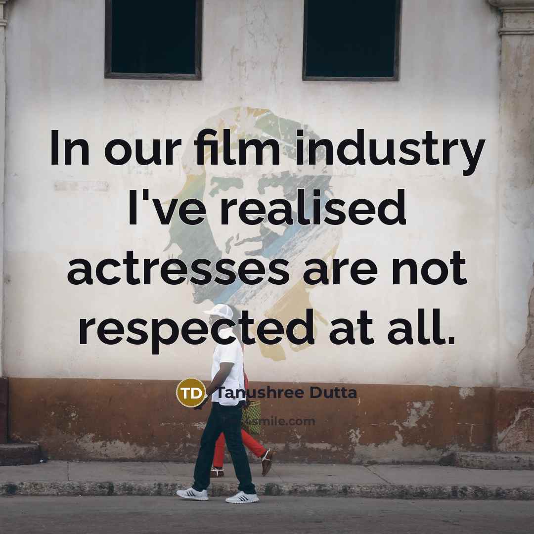 “In our film industry I've realised actresses are not respected…” quote by Tanushree Dutta