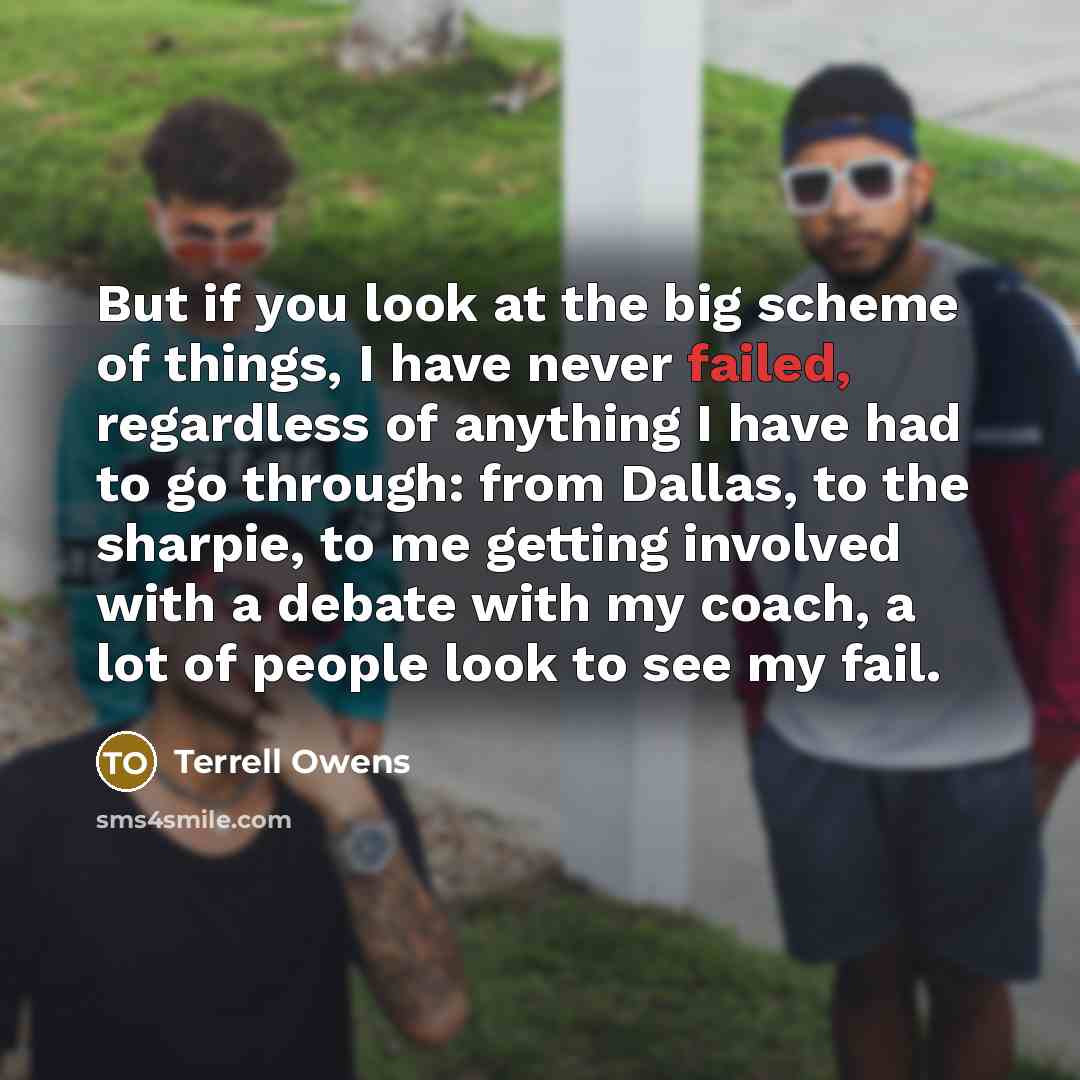 “But if you look at the big scheme of things,…” quote by Terrell Owens
