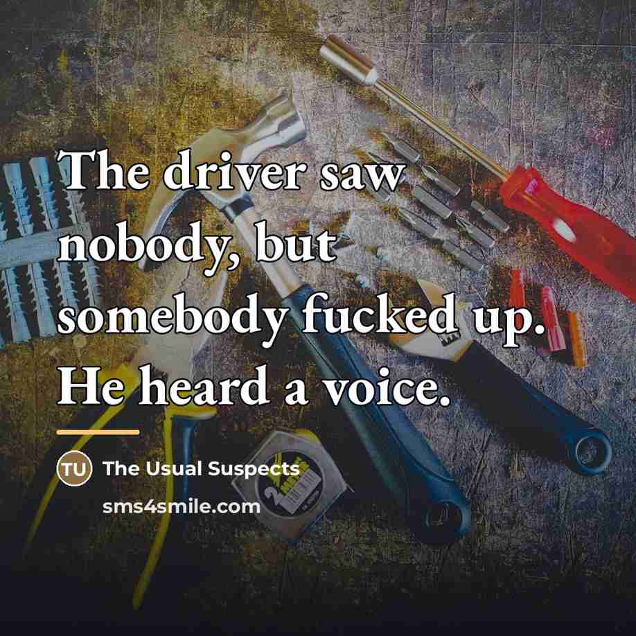 “The driver saw nobody, but somebody fucked up. He heard…” quote by Anonymous