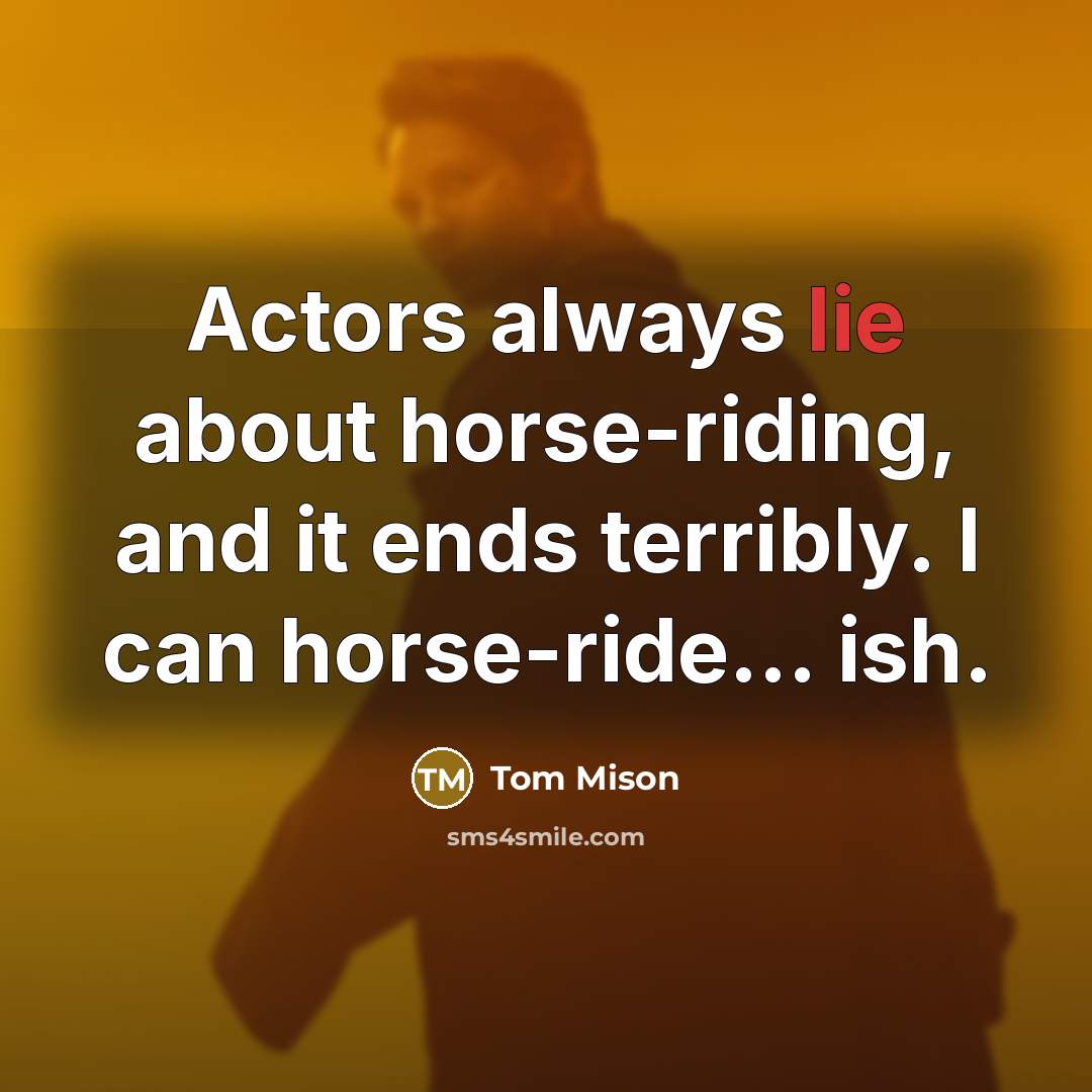 “Actors always lie about horse-riding, and it ends terribly. I…” quote by Tom Mison