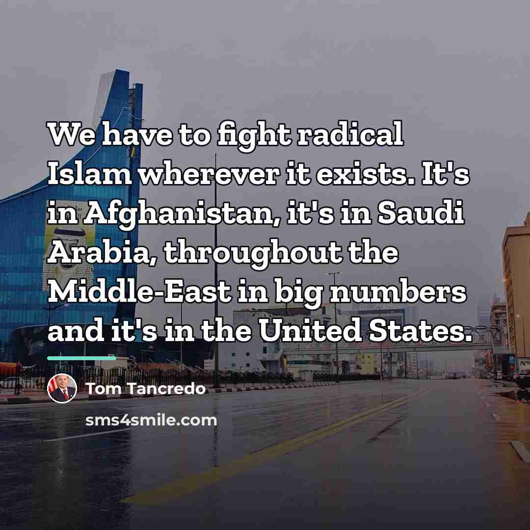 “We have to fight radical Islam wherever it exists. It's…” quote by Tom Tancredo