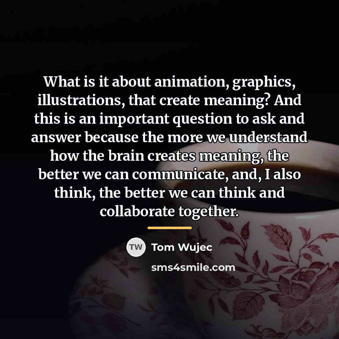 “What is it about animation, graphics, illustrations, that create meaning?…” quote by Tom Wujec