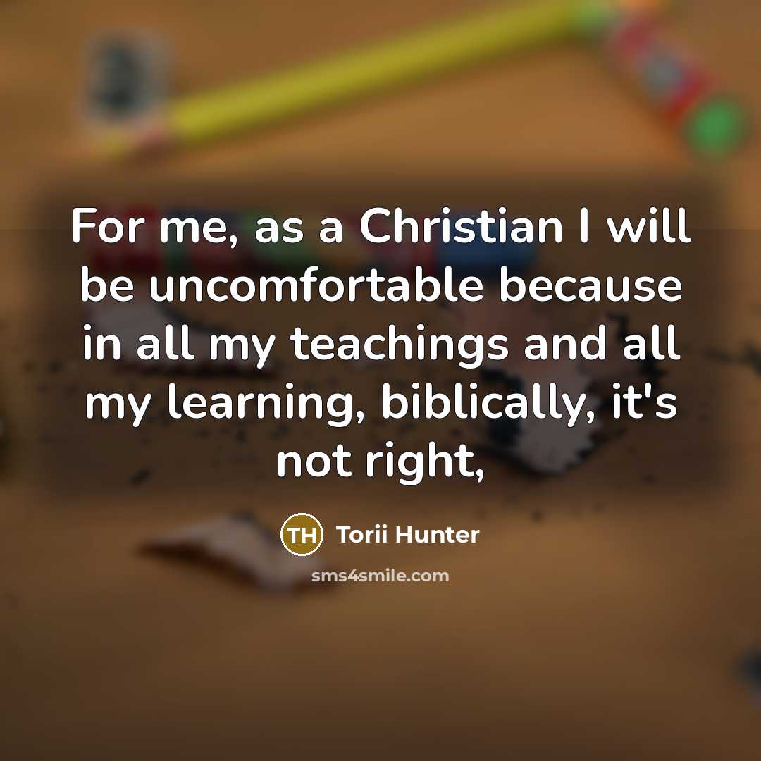 “For me, as a Christian I will be uncomfortable because…” quote by Torii Hunter