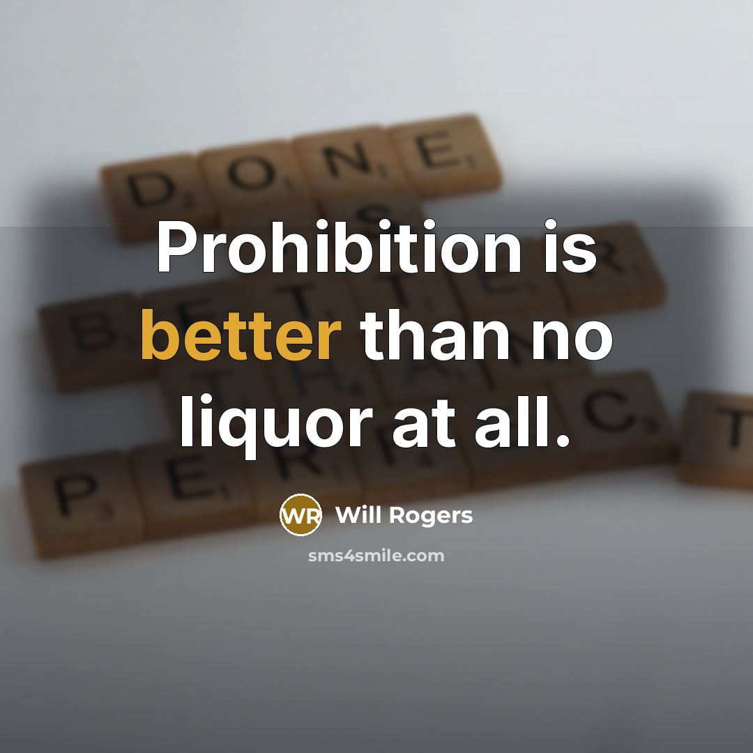 “Prohibition is better than no liquor at all.” quote by Will Rogers