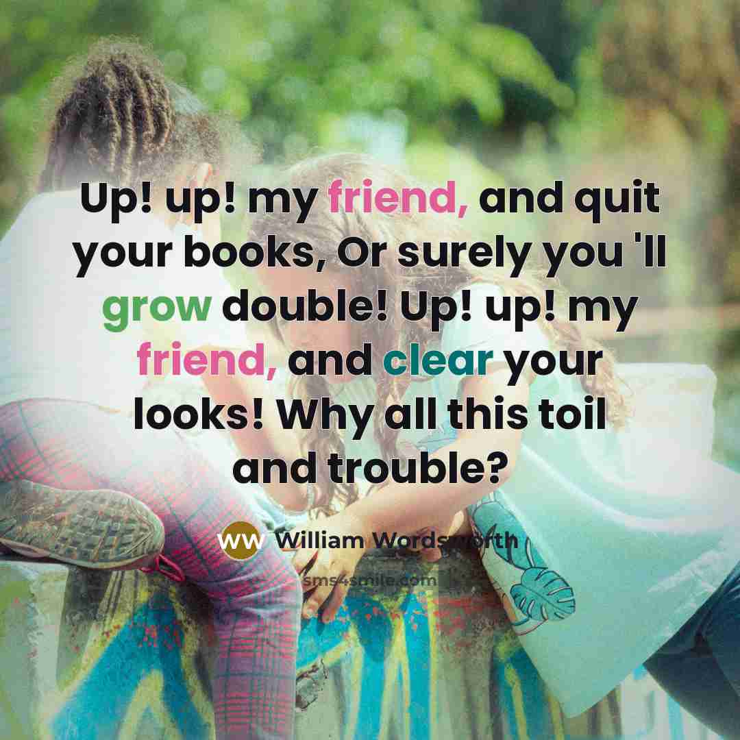 “Up! up! my friend, and quit your books, Or surely…” quote by William Wordsworth