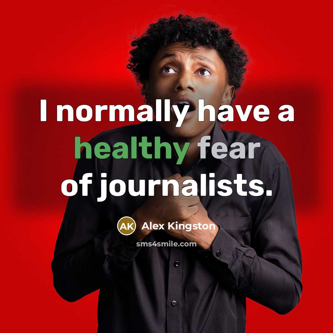 “I normally have a healthy fear of journalists.…” quote by Alex Kingston