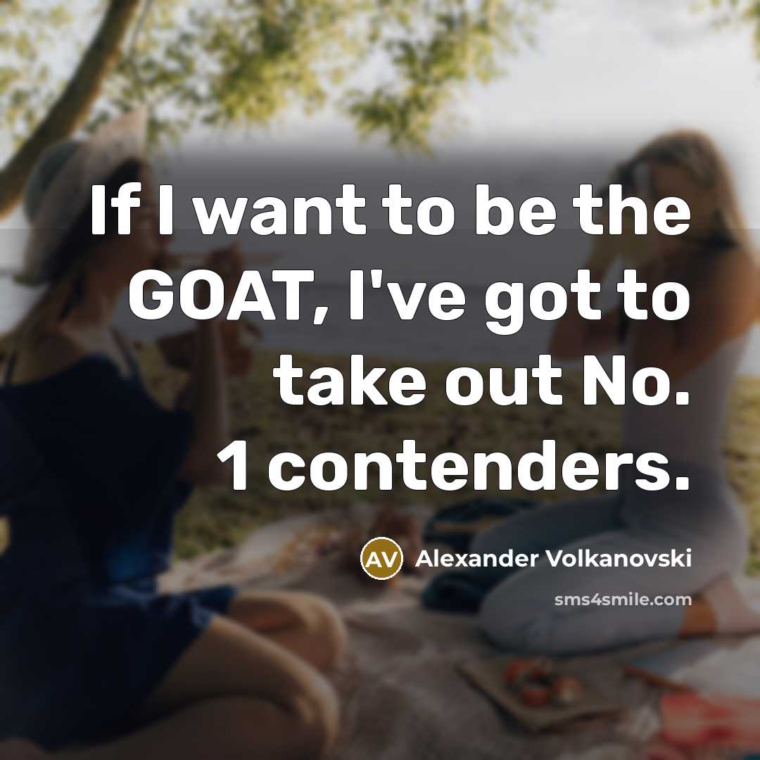“If I want to be the GOAT, I've got to…” quote by Alexander Volkanovski