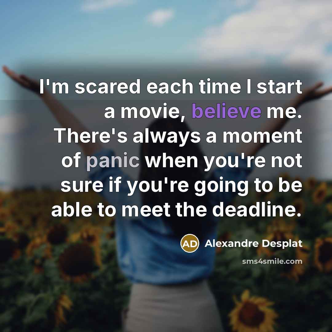 “I'm scared each time I start a movie, believe me.…” quote by Alexandre Desplat
