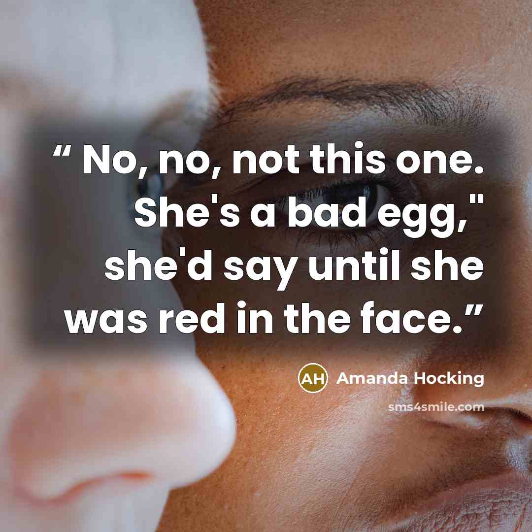 “No, no, not this one. She's a bad egg," she'd say until she was red in the face.” quote by Amanda Hocking
