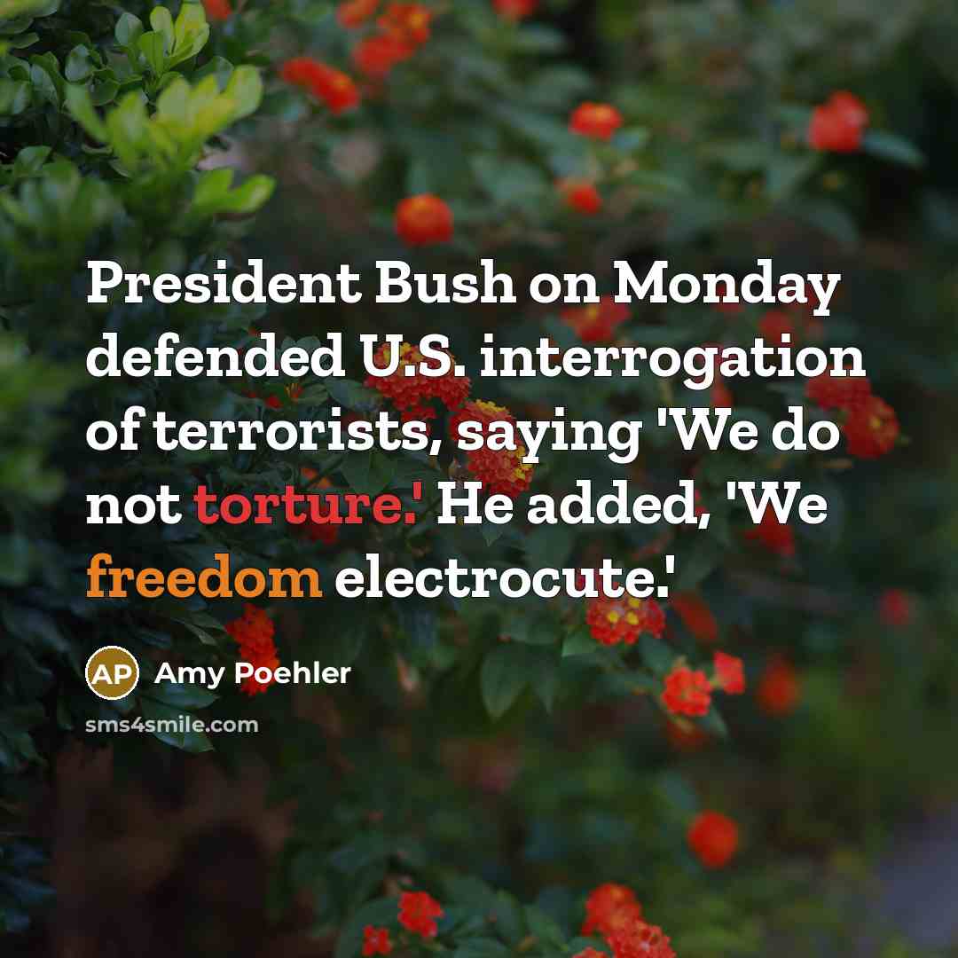 “President Bush on Monday defended U.S. interrogation of terrorists, saying…” quote by Amy Poehler