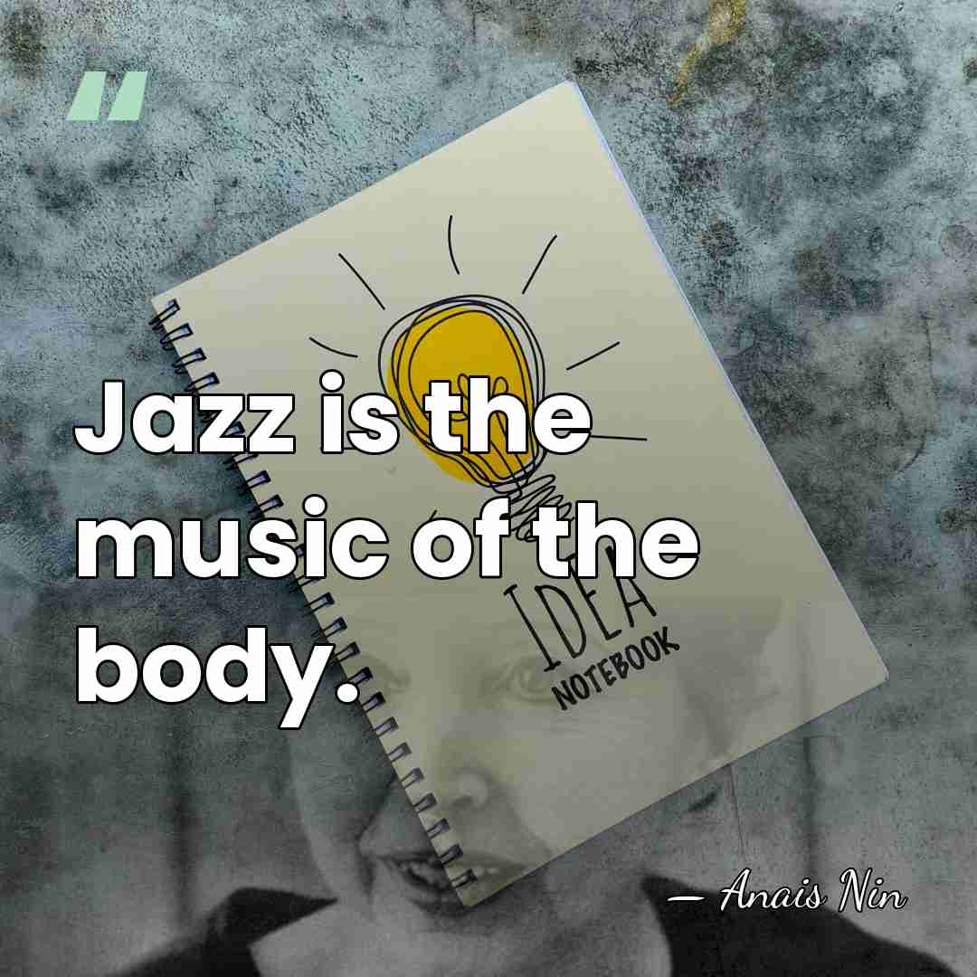 Jazz is the music of the body. - Anais Nin