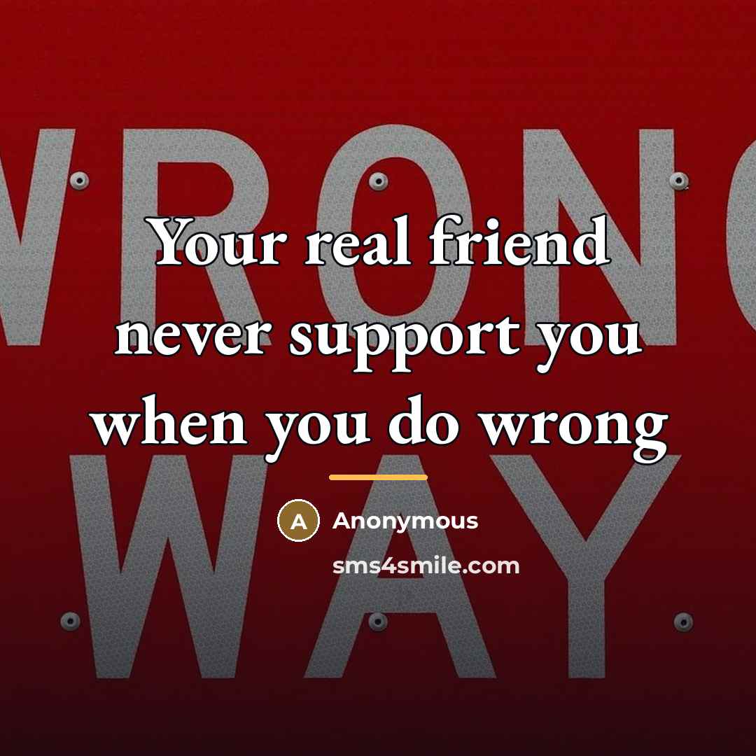 “Your real friend never support you when you do wrong…” quote by Anonymous