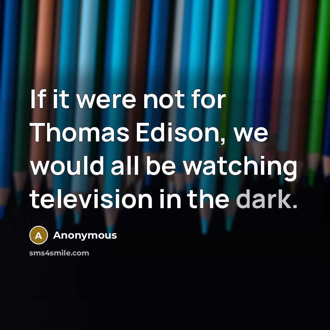 “If it were not for Thomas Edison, we would all…” quote by Anonymous