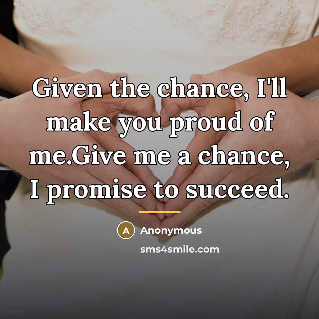 “Given the chance, I'll make you proud of me.Give me…” quote by Anonymous