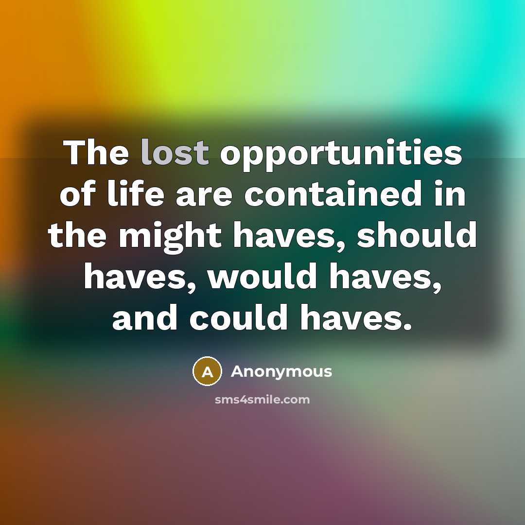 “The lost opportunities of life are contained in the might…” quote by Anonymous