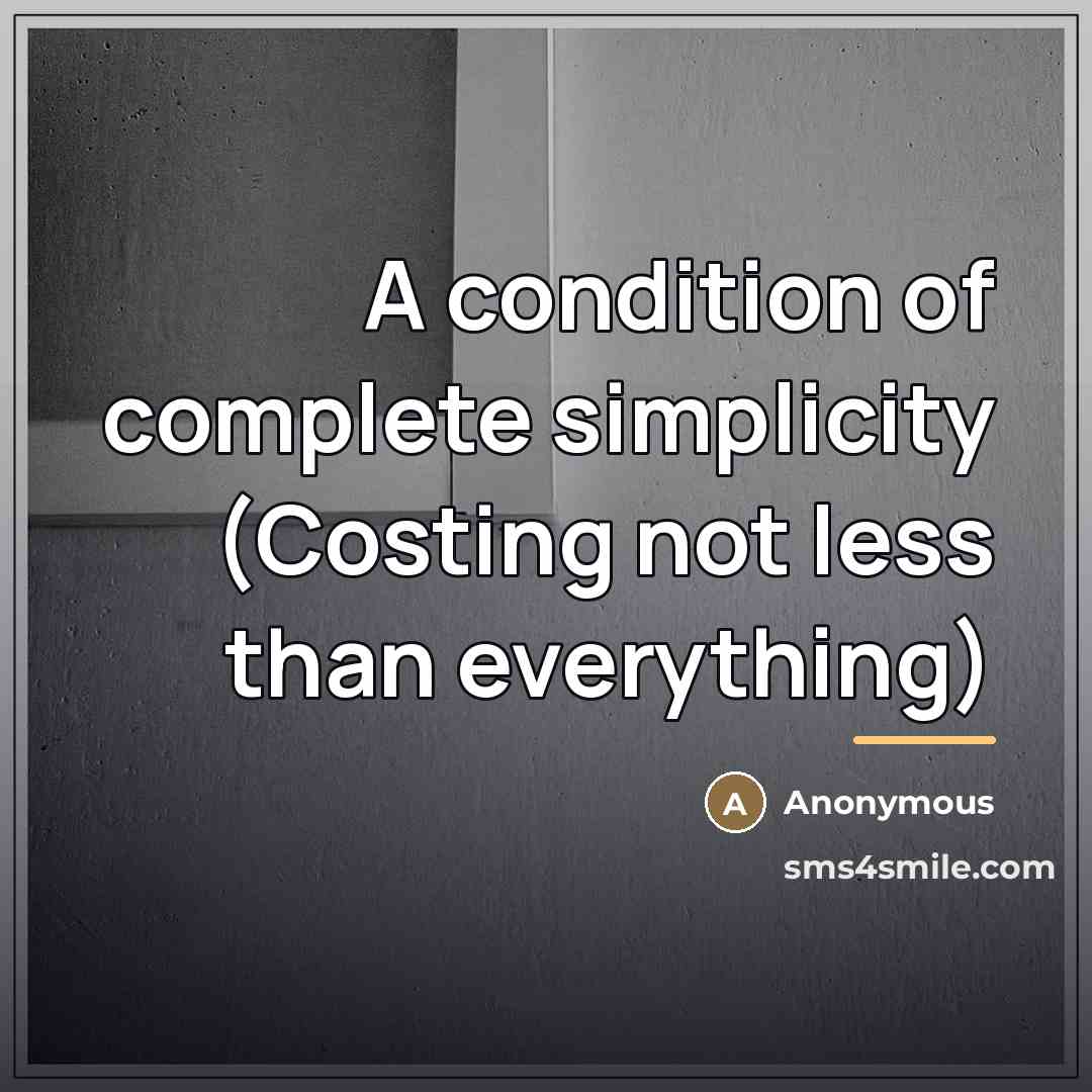 “A condition of complete simplicity (Costing not less than everything)…” quote by Anonymous