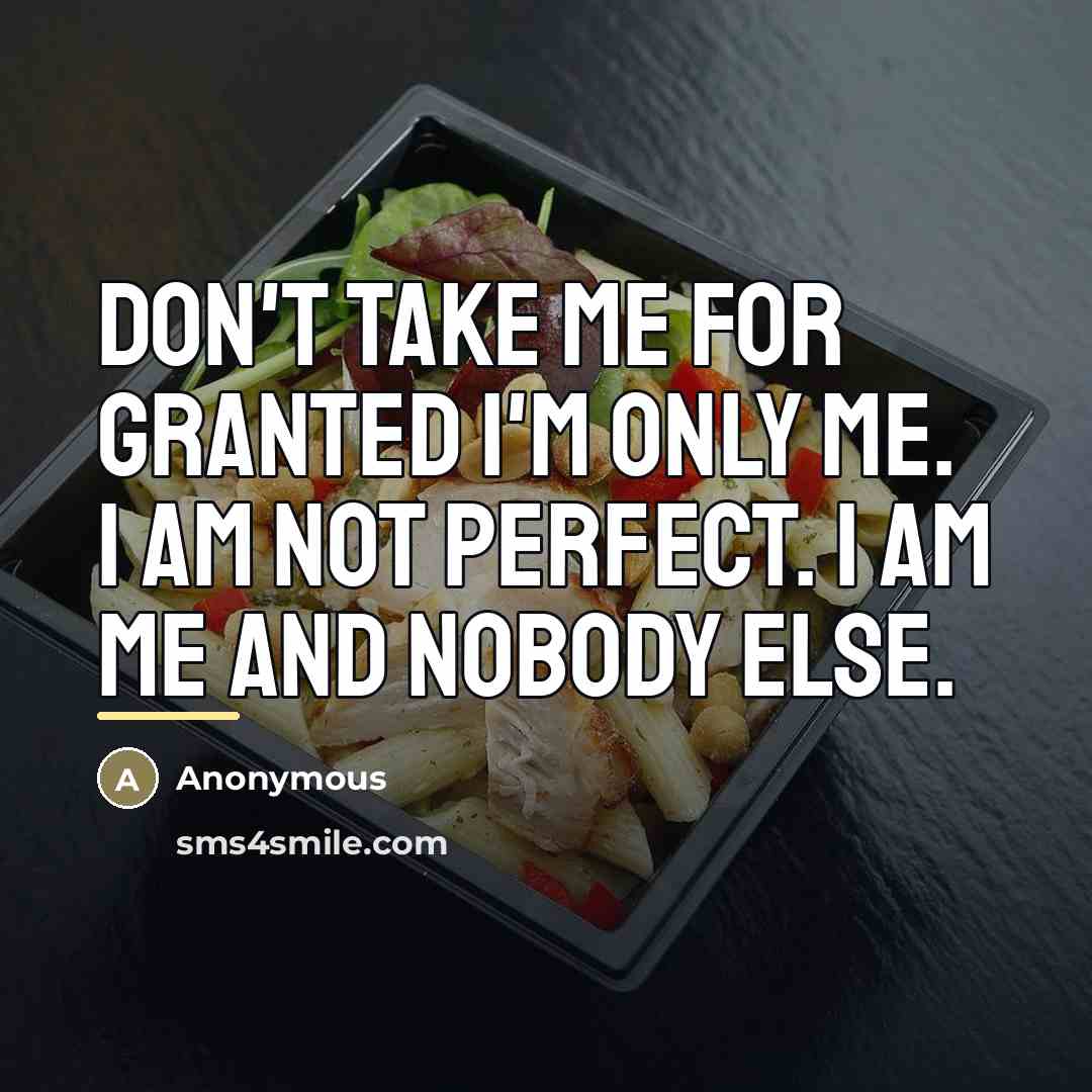 “Don't take me for granted I'm only me. I am…” quote by Anonymous