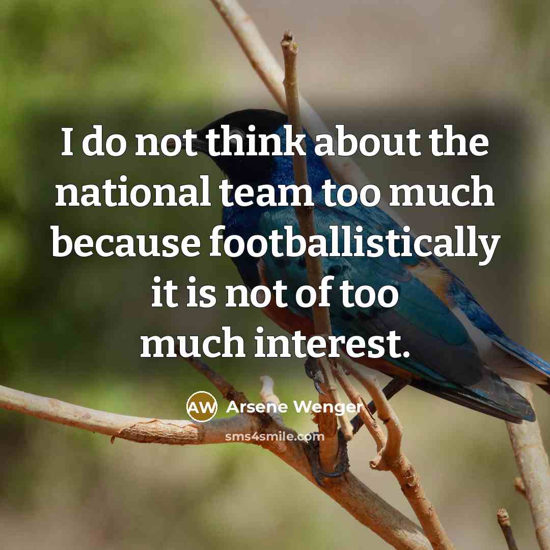 “I do not think about the national team too much…” quote by Arsene Wenger