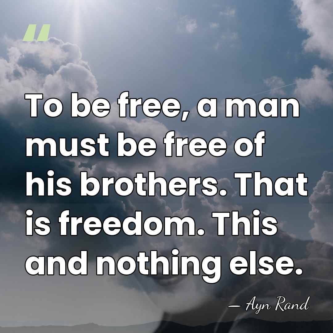 To be free, a man must be free of his brothers. That&hellip; - Ayn Rand
