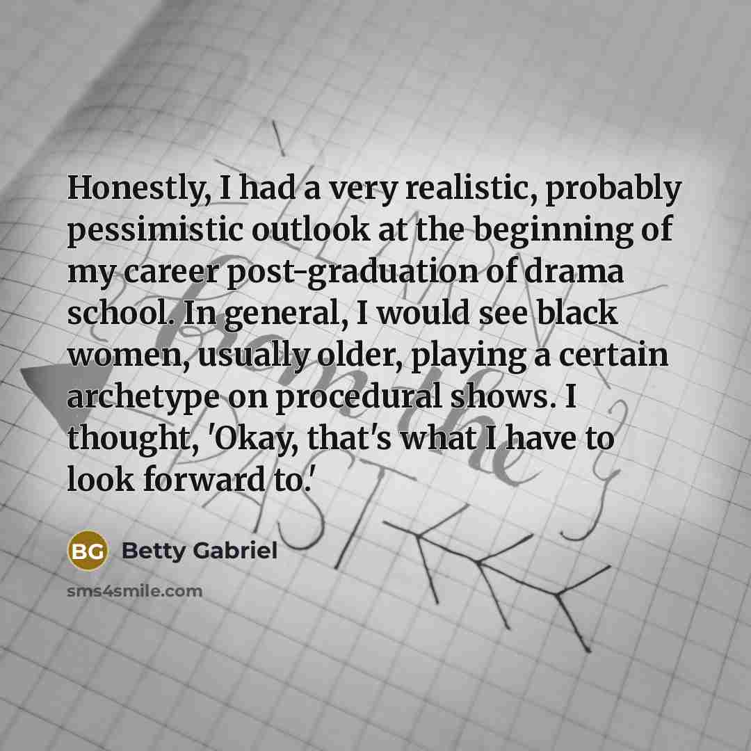 “Honestly, I had a very realistic, probably pessimistic outlook at…” quote by Betty Gabriel