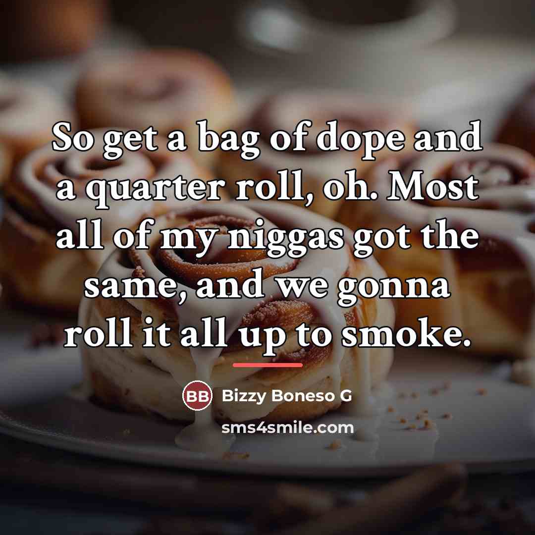 “So get a bag of dope and a quarter roll,…” quote by Bizzy Boneso G