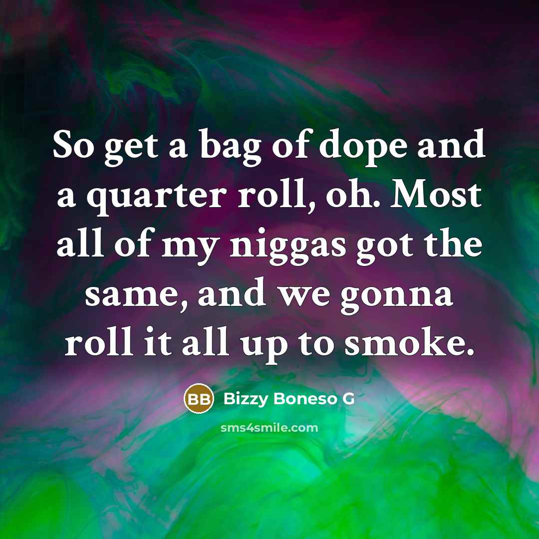“So get a bag of dope and a quarter roll, oh. Most all of my niggas got the same, and we gonna roll it all up to smoke.” quote by Bizzy Boneso G