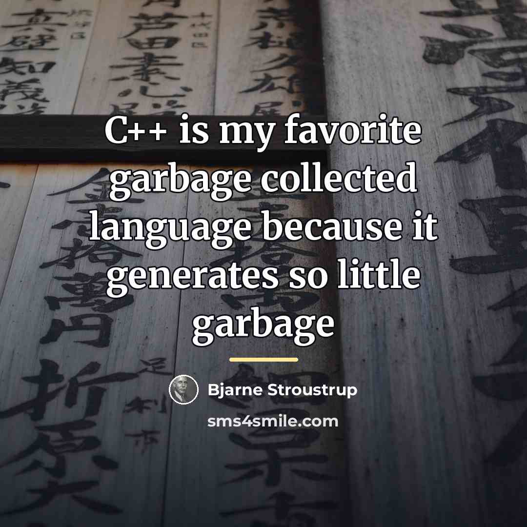 “C++ is my favorite garbage collected language because it generates…” quote by Bjarne Stroustrup