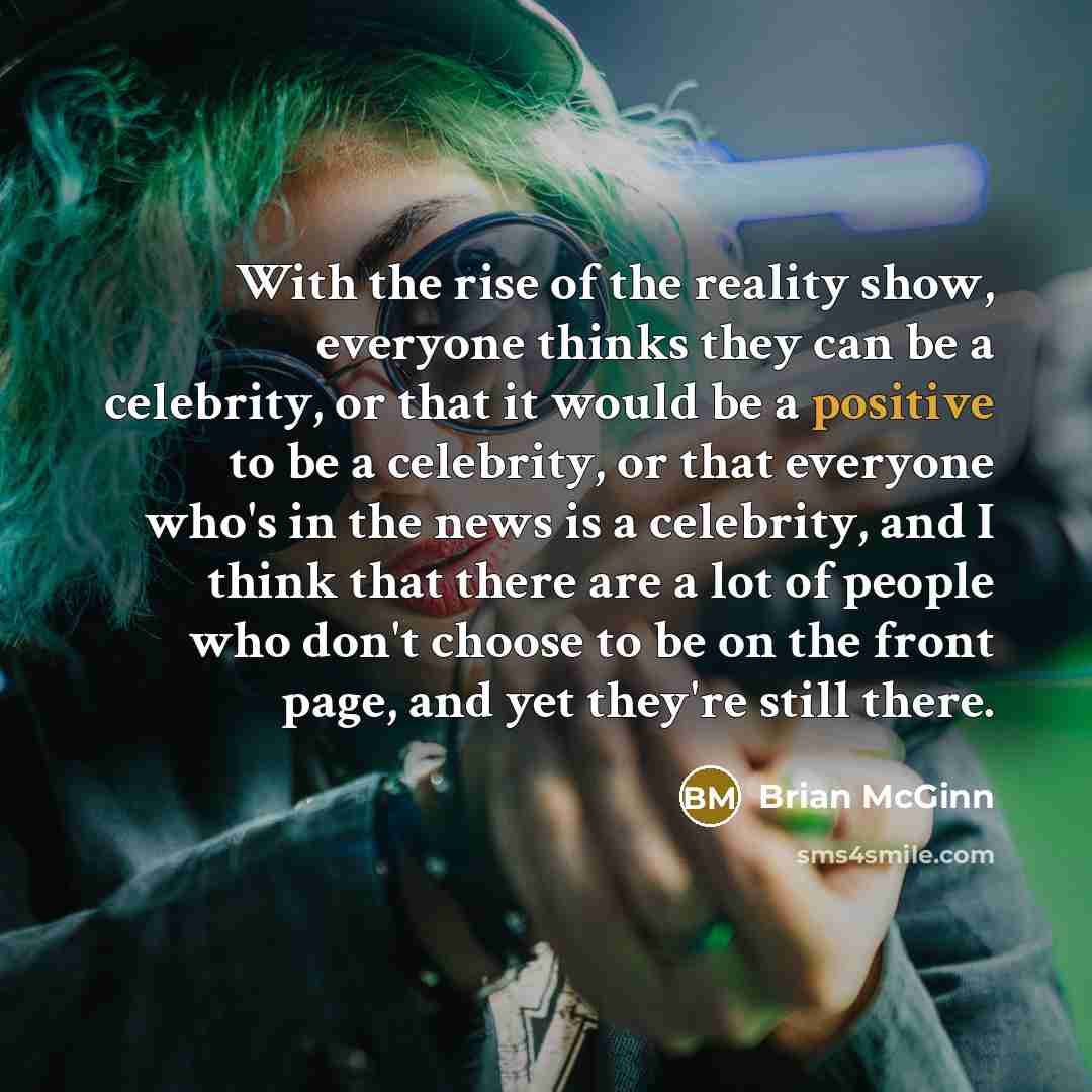 “With the rise of the reality show, everyone thinks they…” quote by Brian McGinn