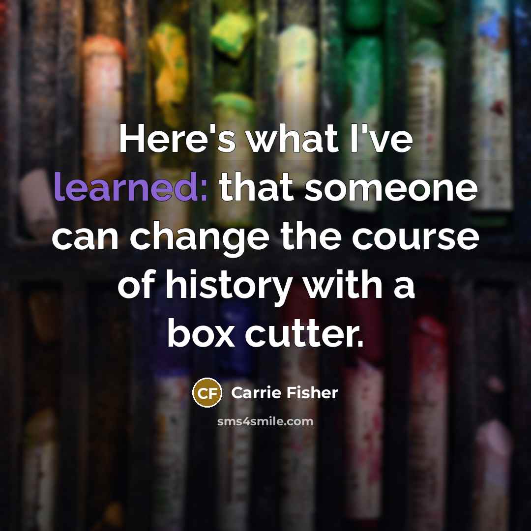 “Here's what I've learned: that someone can change the course…” quote by Carrie Fisher