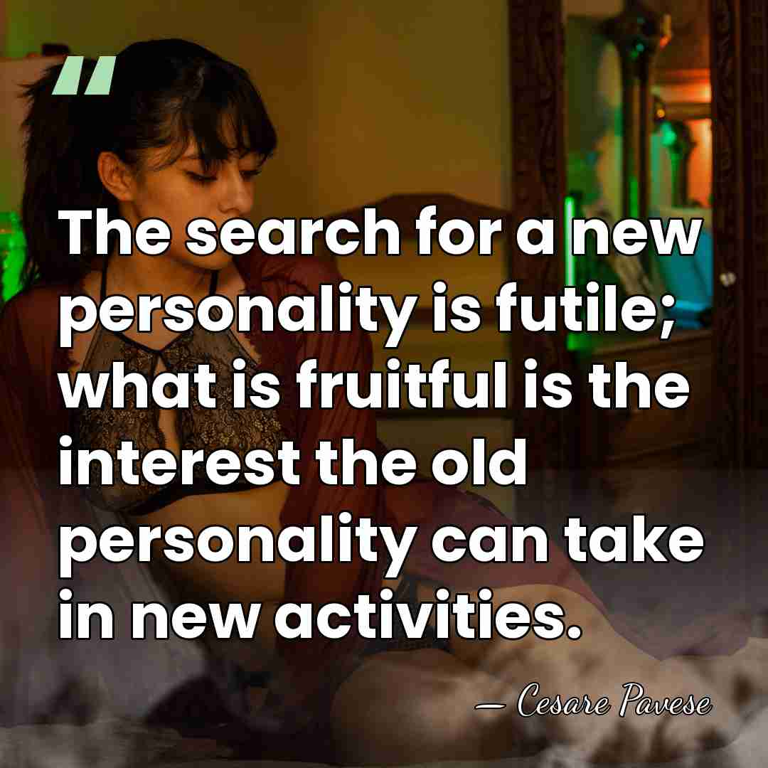 The search for a new personality is futile; what is fruitful is&hellip; - Cesare Pavese