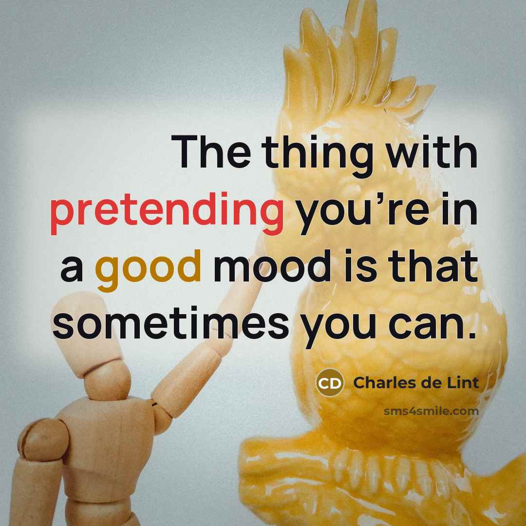 “The thing with pretending you're in a good mood is…” quote by Charles de Lint
