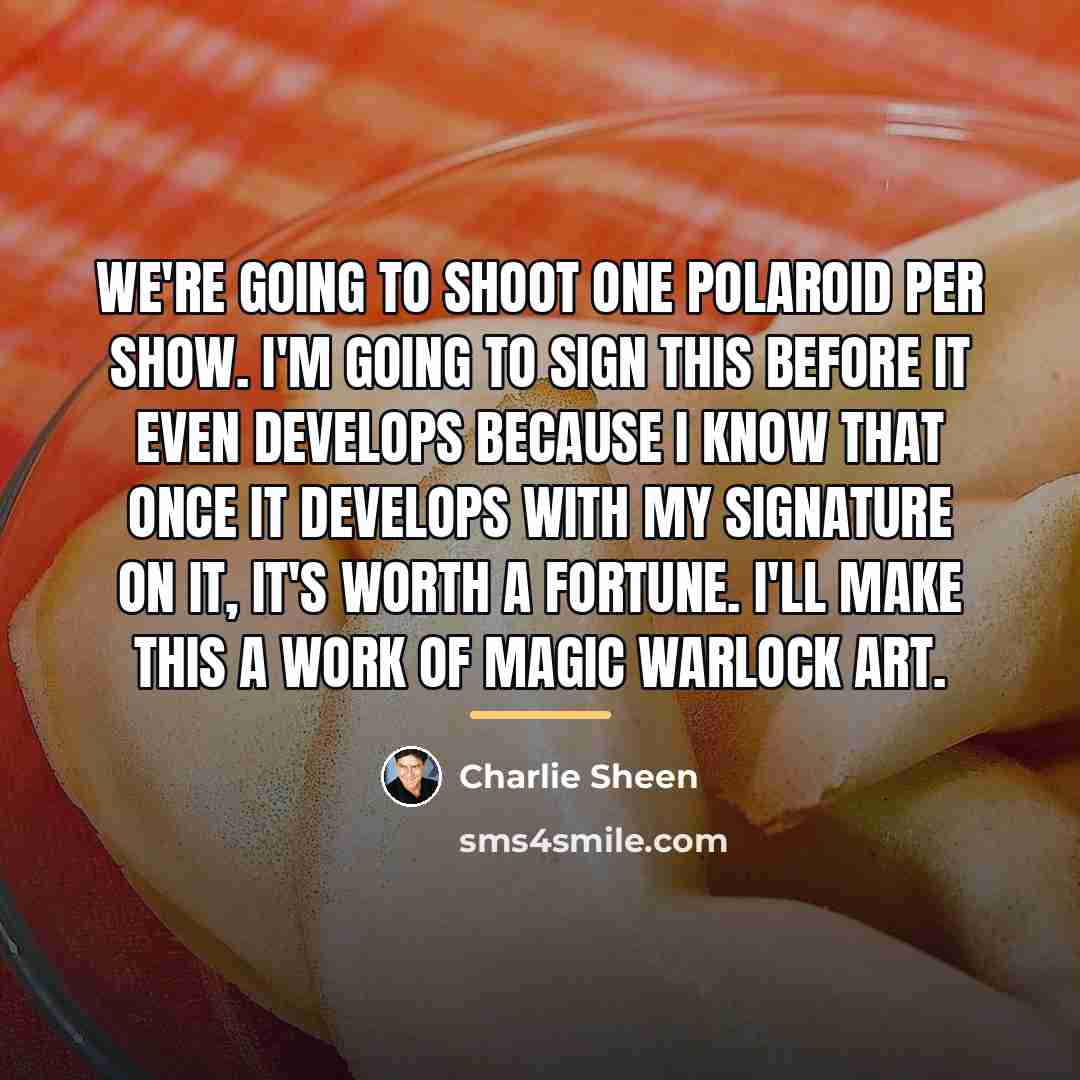 “We're going to shoot one Polaroid per show. I'm going…” quote by Charlie Sheen