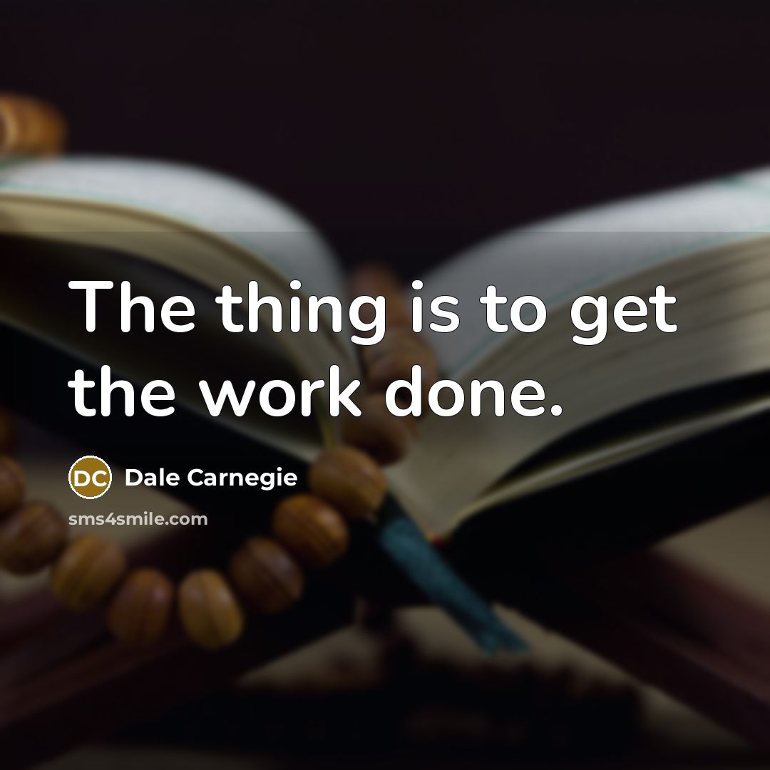 “The thing is to get the work done.…” quote by Dale Carnegie