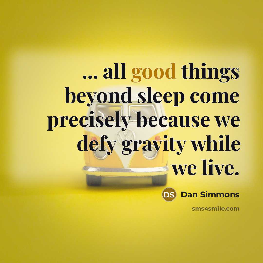 “... all good things beyond sleep come precisely because we…” quote by Dan Simmons